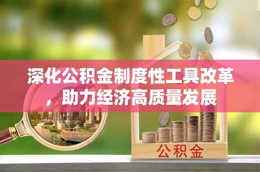 果洛深化公积金制度性工具改革，助力经济高质量发展