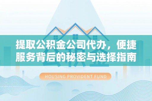 果洛提取公积金公司代办，便捷服务背后的秘密与选择指南