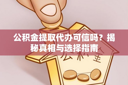 果洛公积金提取代办可信吗？揭秘真相与选择指南