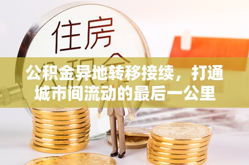 果洛公积金异地转移接续，打通城市间流动的最后一公里