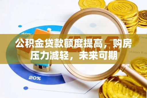 果洛公积金贷款额度提高，购房压力减轻，未来可期