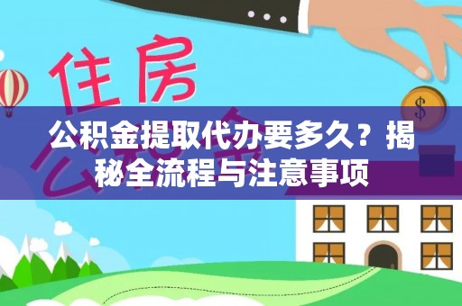 果洛公积金提取代办要多久？揭秘全流程与注意事项