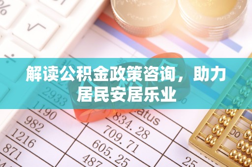 果洛解读公积金政策咨询，助力居民安居乐业