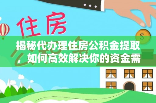 果洛揭秘代办理住房公积金提取，如何高效解决你的资金需求