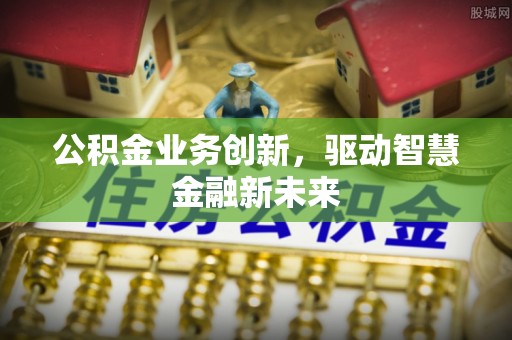 果洛公积金业务创新，驱动智慧金融新未来