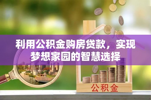 果洛利用公积金购房贷款，实现梦想家园的智慧选择