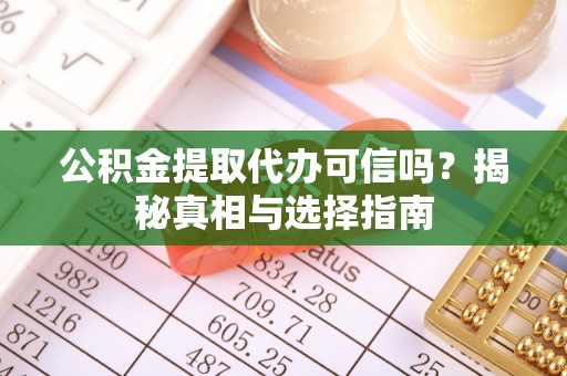 果洛公积金提取代办可信吗？揭秘真相与选择指南