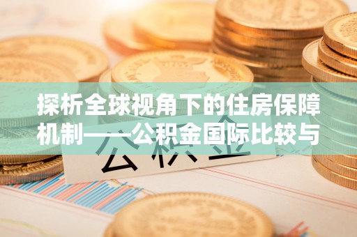 果洛探析全球视角下的住房保障机制——公积金国际比较与启示