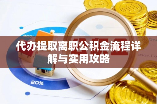 果洛代办提取离职公积金流程详解与实用攻略