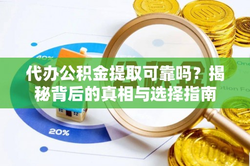 果洛代办公积金提取可靠吗？揭秘背后的真相与选择指南