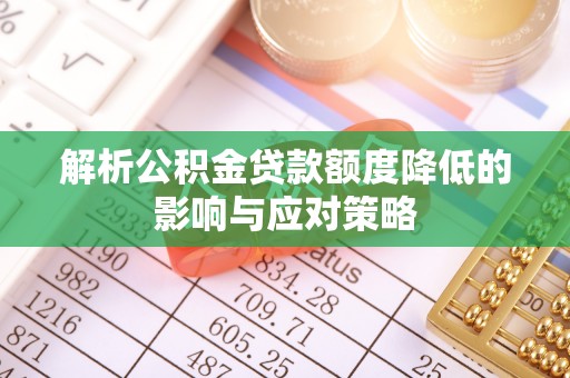 果洛解析公积金贷款额度降低的影响与应对策略