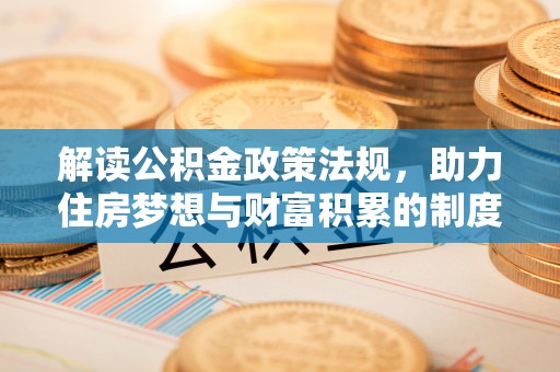果洛解读公积金政策法规，助力住房梦想与财富积累的制度基石