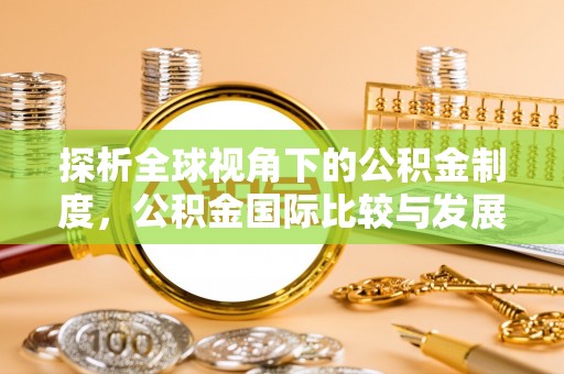 果洛探析全球视角下的公积金制度，公积金国际比较与发展趋势