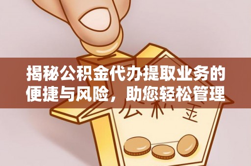 果洛揭秘公积金代办提取业务的便捷与风险，助您轻松管理财务