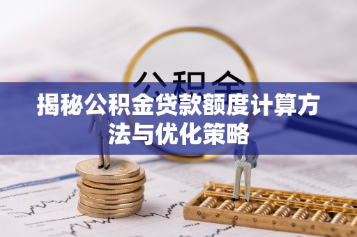 果洛揭秘公积金贷款额度计算方法与优化策略