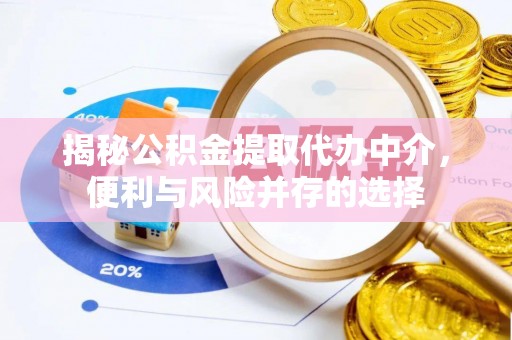 果洛揭秘公积金提取代办中介，便利与风险并存的选择