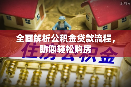 果洛全面解析公积金贷款流程，助您轻松购房