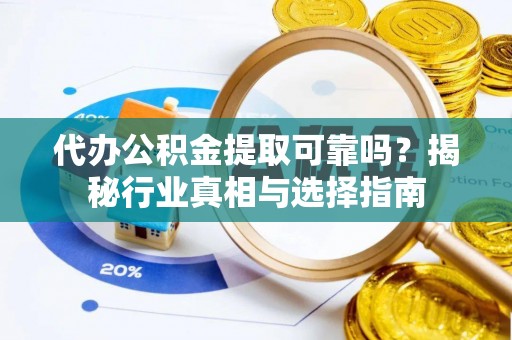 果洛代办公积金提取可靠吗？揭秘行业真相与选择指南