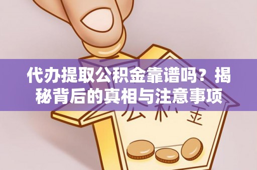 果洛代办提取公积金靠谱吗？揭秘背后的真相与注意事项
