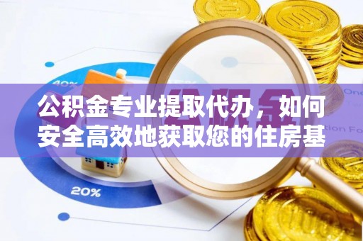 果洛公积金专业提取代办，如何安全高效地获取您的住房基金
