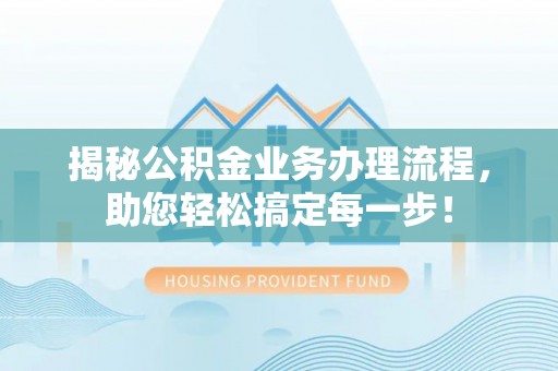 果洛揭秘公积金业务办理流程，助您轻松搞定每一步！