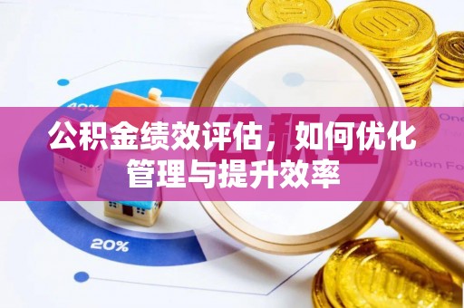 果洛公积金绩效评估，如何优化管理与提升效率
