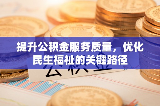 果洛提升公积金服务质量，优化民生福祉的关键路径