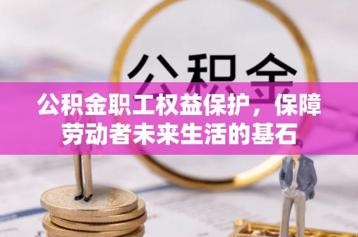 果洛公积金职工权益保护，保障劳动者未来生活的基石