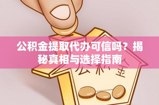 果洛公积金提取代办可信吗？揭秘真相与选择指南