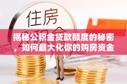 果洛揭秘公积金贷款额度的秘密，如何最大化你的购房资金