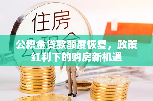 果洛公积金贷款额度恢复，政策红利下的购房新机遇