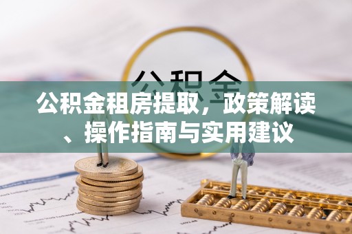 果洛公积金租房提取，政策解读、操作指南与实用建议