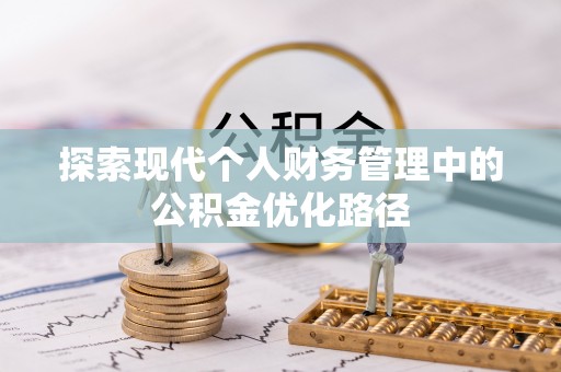 果洛探索现代个人财务管理中的公积金优化路径