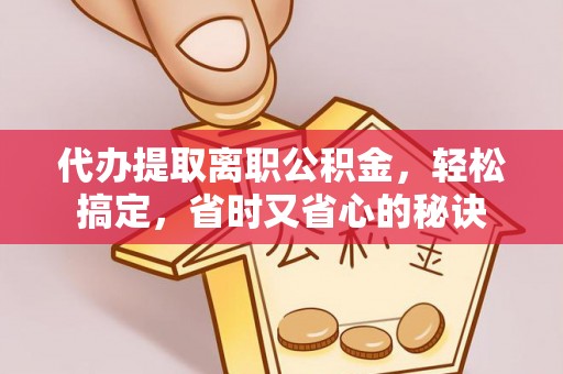 果洛代办提取离职公积金，轻松搞定，省时又省心的秘诀