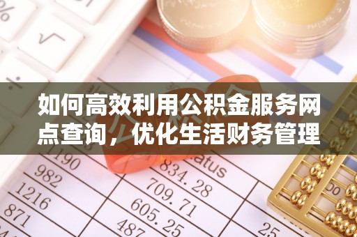 果洛如何高效利用公积金服务网点查询，优化生活财务管理