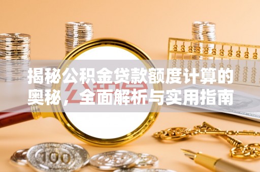 果洛揭秘公积金贷款额度计算的奥秘，全面解析与实用指南