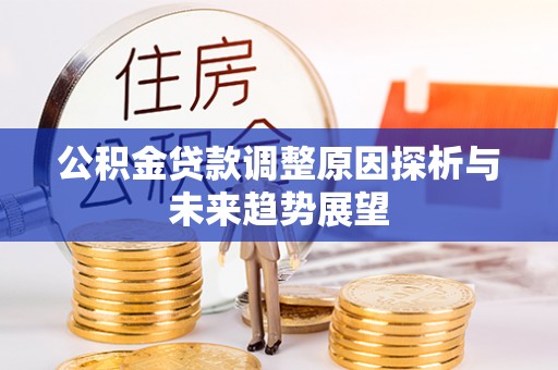 果洛公积金贷款调整原因探析与未来趋势展望