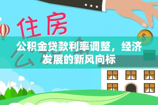 果洛公积金贷款利率调整，经济发展的新风向标