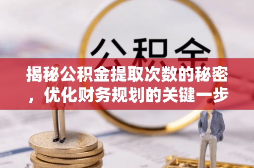 果洛揭秘公积金提取次数的秘密，优化财务规划的关键一步