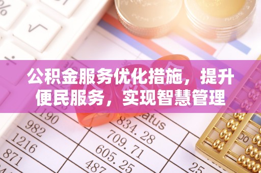 果洛公积金服务优化措施，提升便民服务，实现智慧管理