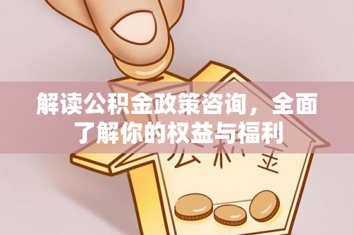 果洛解读公积金政策咨询，全面了解你的权益与福利