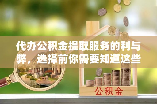 果洛代办公积金提取服务的利与弊，选择前你需要知道这些