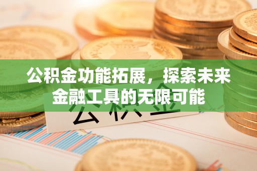 果洛公积金功能拓展，探索未来金融工具的无限可能