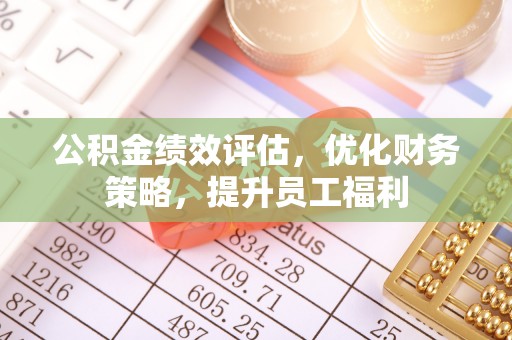 果洛公积金绩效评估，优化财务策略，提升员工福利