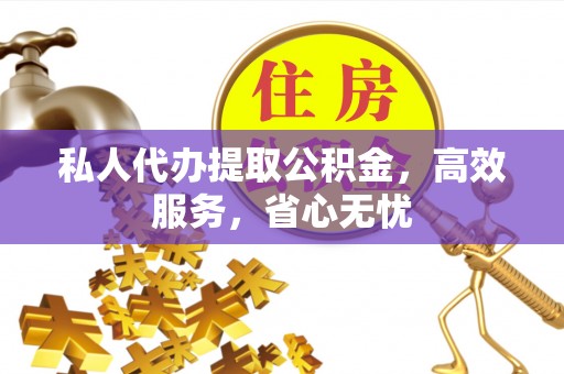 果洛私人代办提取公积金，高效服务，省心无忧