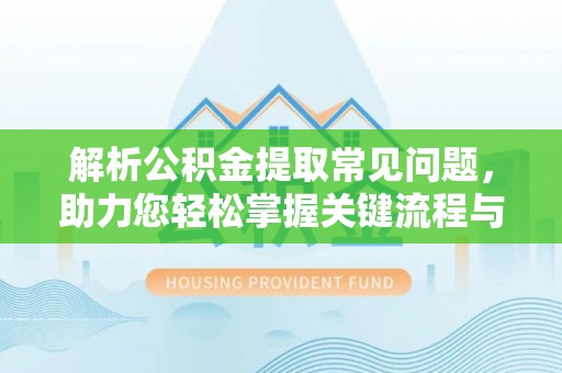 果洛解析公积金提取常见问题，助力您轻松掌握关键流程与技巧