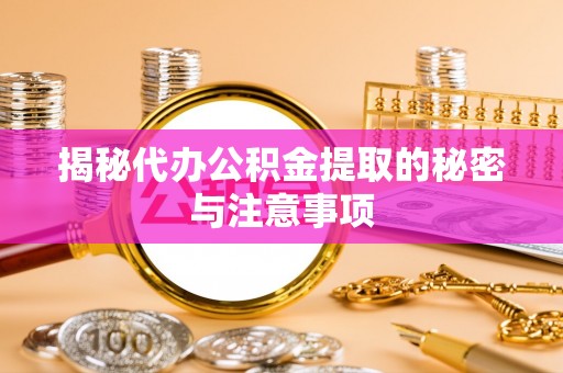 果洛揭秘代办公积金提取的秘密与注意事项