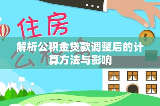 果洛解析公积金贷款调整后的计算方法与影响