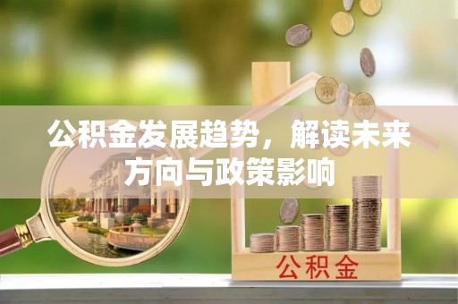果洛公积金发展趋势，解读未来方向与政策影响
