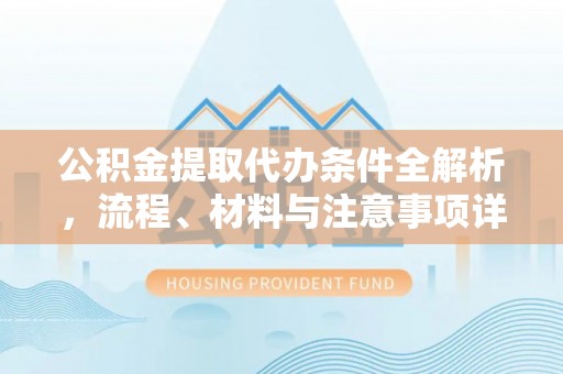 果洛公积金提取代办条件全解析，流程、材料与注意事项详解